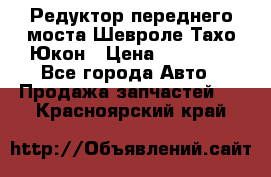 Редуктор переднего моста Шевроле Тахо/Юкон › Цена ­ 35 000 - Все города Авто » Продажа запчастей   . Красноярский край